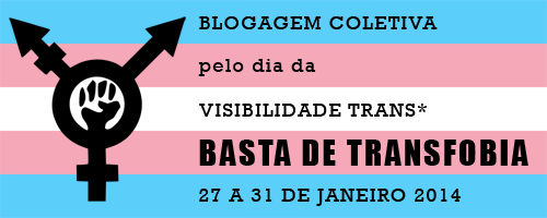 BLOGAGEM COLETIVA PELO DIA DA VISIBILIDADE TRANS*: BASTA DE TRANSFOBIA